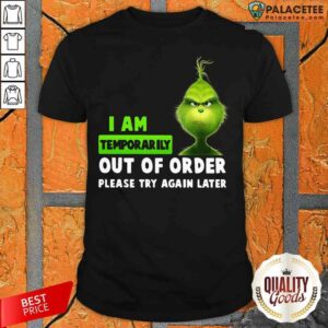 Top Grinch I Am Temporarily Out Of Order Please Try Again Later Shirt