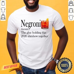 Negroni The Glue Holding This 2020 Shitshow Together Shirt