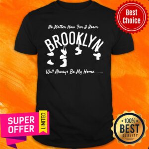 No Matter How Far I Roam Brooklyn Will Always Be My Home Shirt