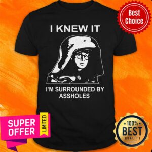 Nice Dark Helmet I Knew It I'm Surrounded By Assholes Shirt