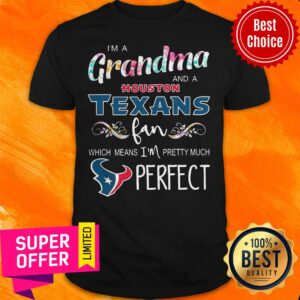 Funny I’m A Grandma And A Houston Texans Fan Which Means I’m Pretty Much Perfect Shirt