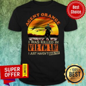 Top Agent Orange I Was Killed In Vietnam I Just Haven’t Died Yet Shirt