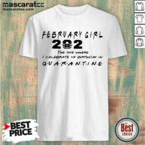 Top February Girl 2021 The One Where I Celebrate My Birthday In Quarantine Shirt