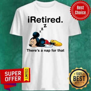 Mickey Iretired There's A Nap For That Shirt