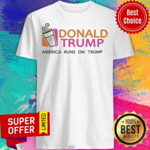 Nice Donald Trump America Runs On Trump Shirt
