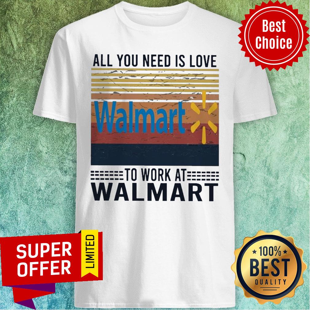 All You Need Is Love Walmart To Work At Walmart Vintage Shirt