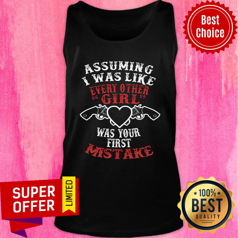 Assuming I Was Like Every Other Girl Was Your First Mistake Shirt