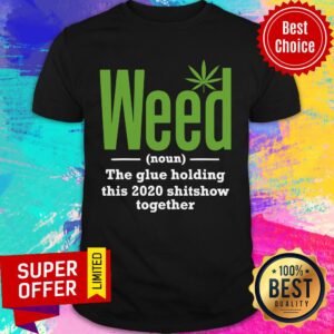Weed The Glue Holding This 2020 Shitshow Together Shirt