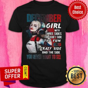 December Girl With Three Sides The Quiet Side The Fun And Crazy Side Never Want To See Shirt