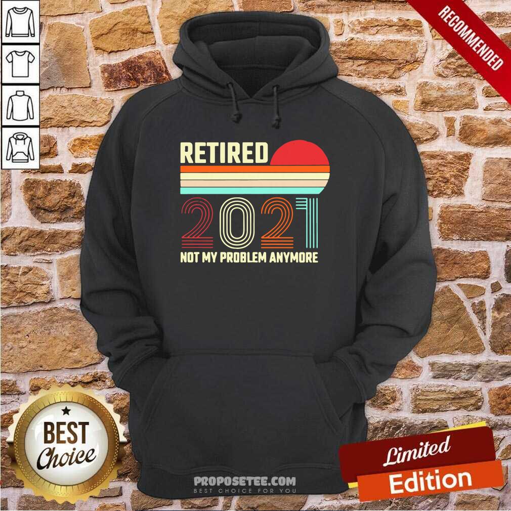 Awesome Retired 2021 Not My Problem Anymore Shirt