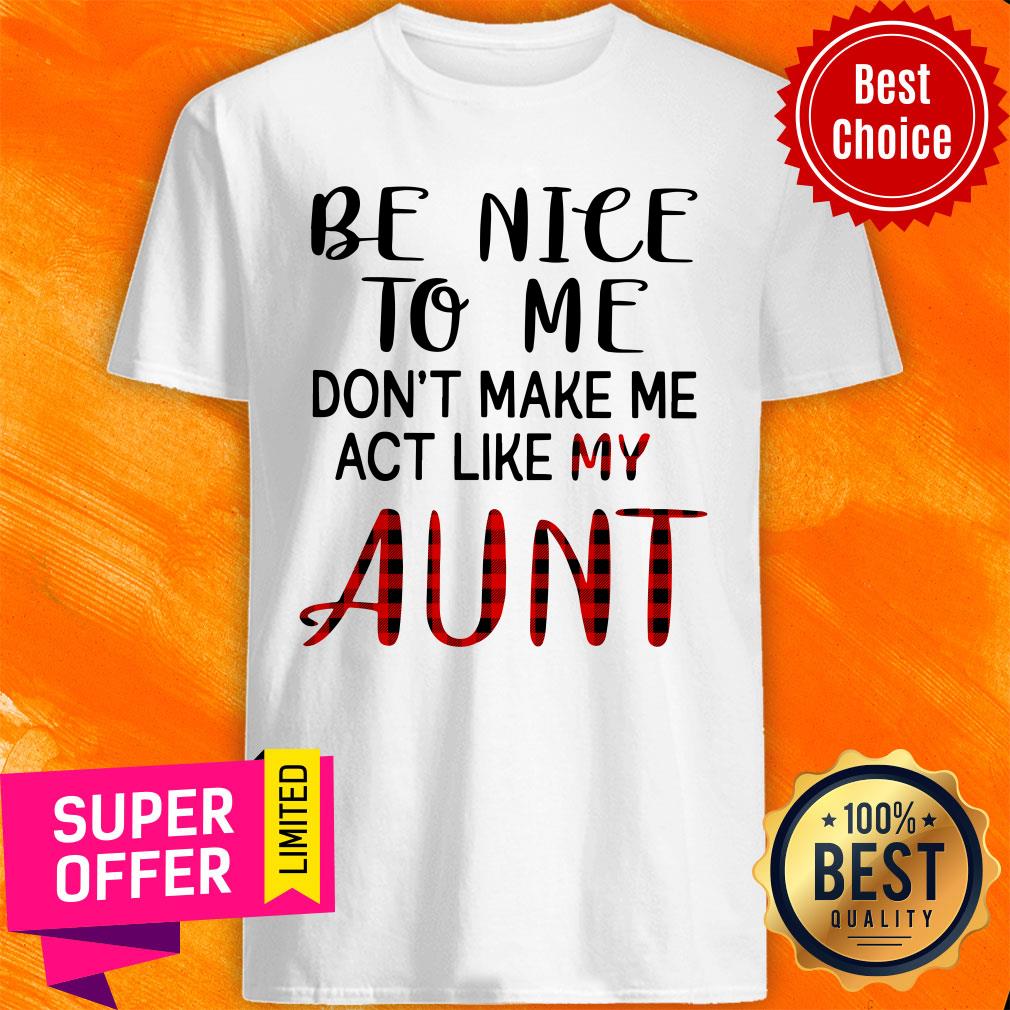 Be Nice To Me Don't Make Me Act Like My Aunt Shirt