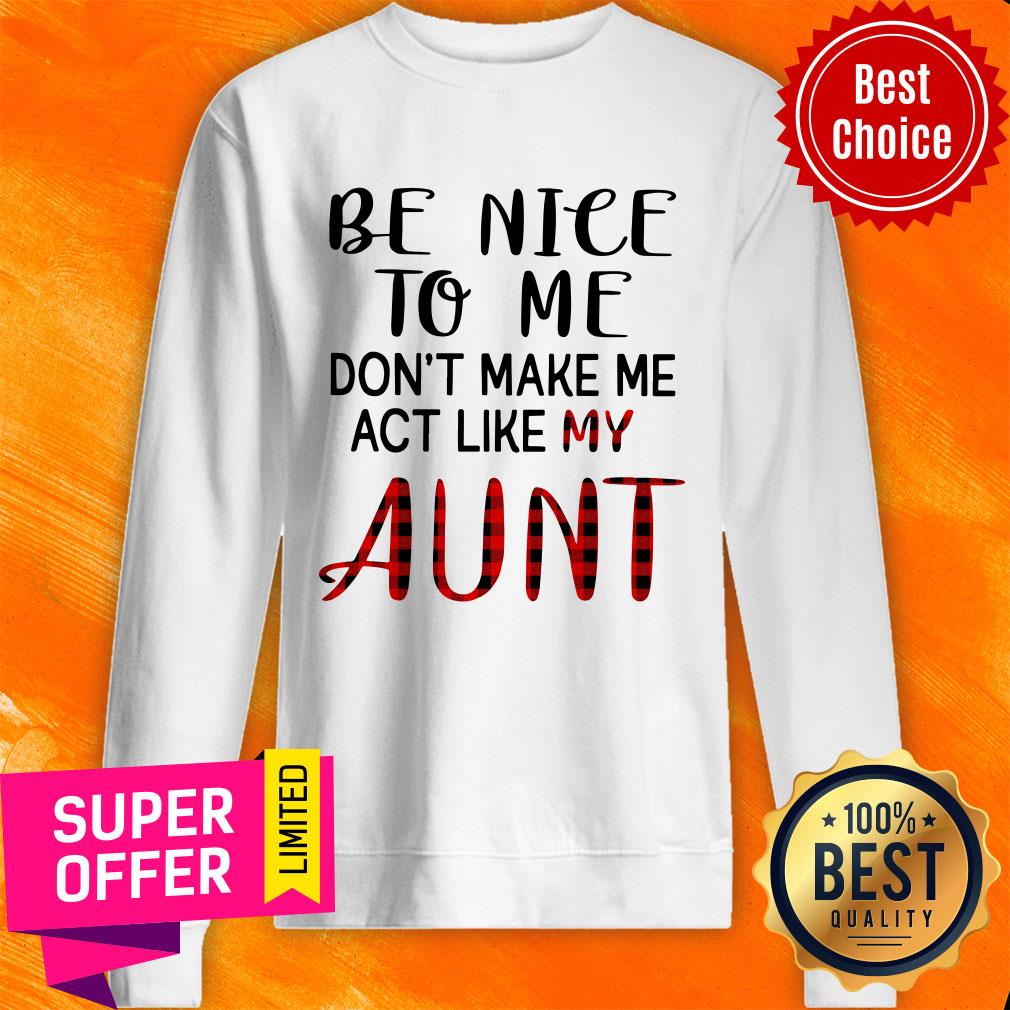 Be Nice To Me Don't Make Me Act Like My Aunt Shirt