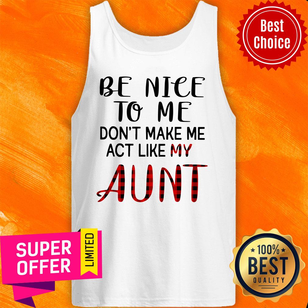 Be Nice To Me Don't Make Me Act Like My Aunt Shirt