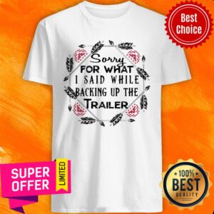 Sorry For What I Said While Backing Up Trailer Shirt