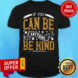 If You Can Be Anything Be Kind Shirt