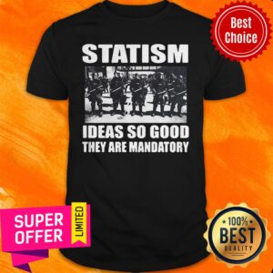 Top Statism Ideas So Good They Are Mandatory Shirt