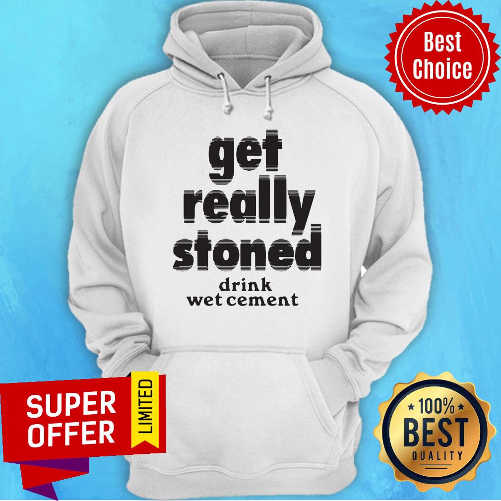 Drink Wet Cement Get Really Stoned Shirt