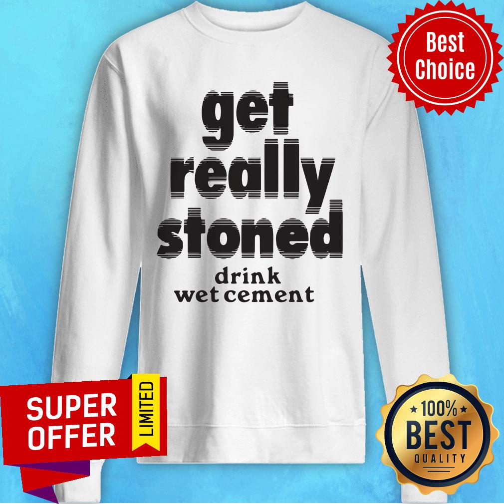 Drink Wet Cement Get Really Stoned Shirt