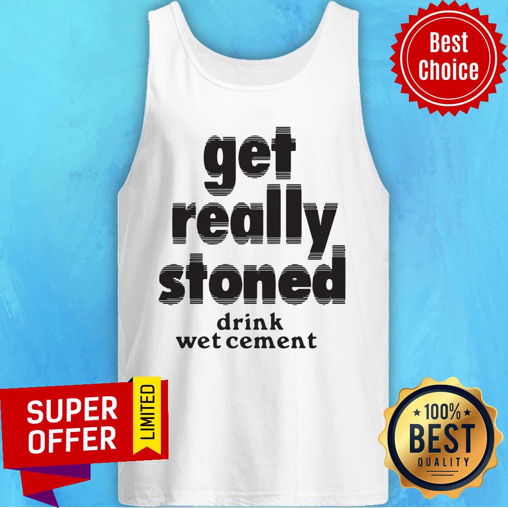 Drink Wet Cement Get Really Stoned Shirt