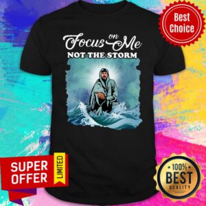 Awesome Focus On Me Not The Storm Shirt