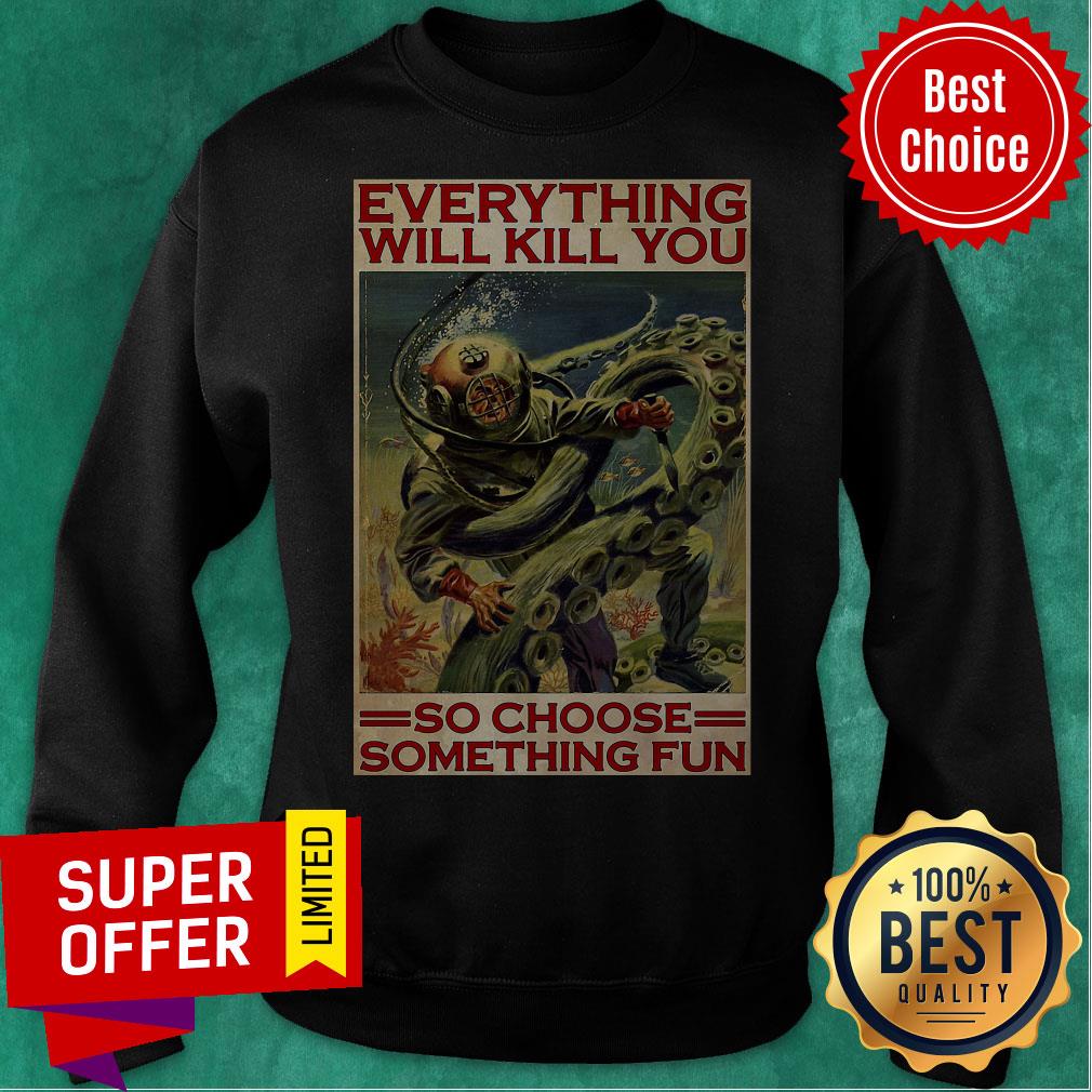 Everything Will Kill You So Choose Something Fun Diving Man Shirt