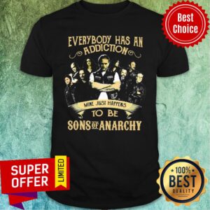 Everybody Has An Addiction Mine Just Happens To Be Sons Of Anarchy Shirt