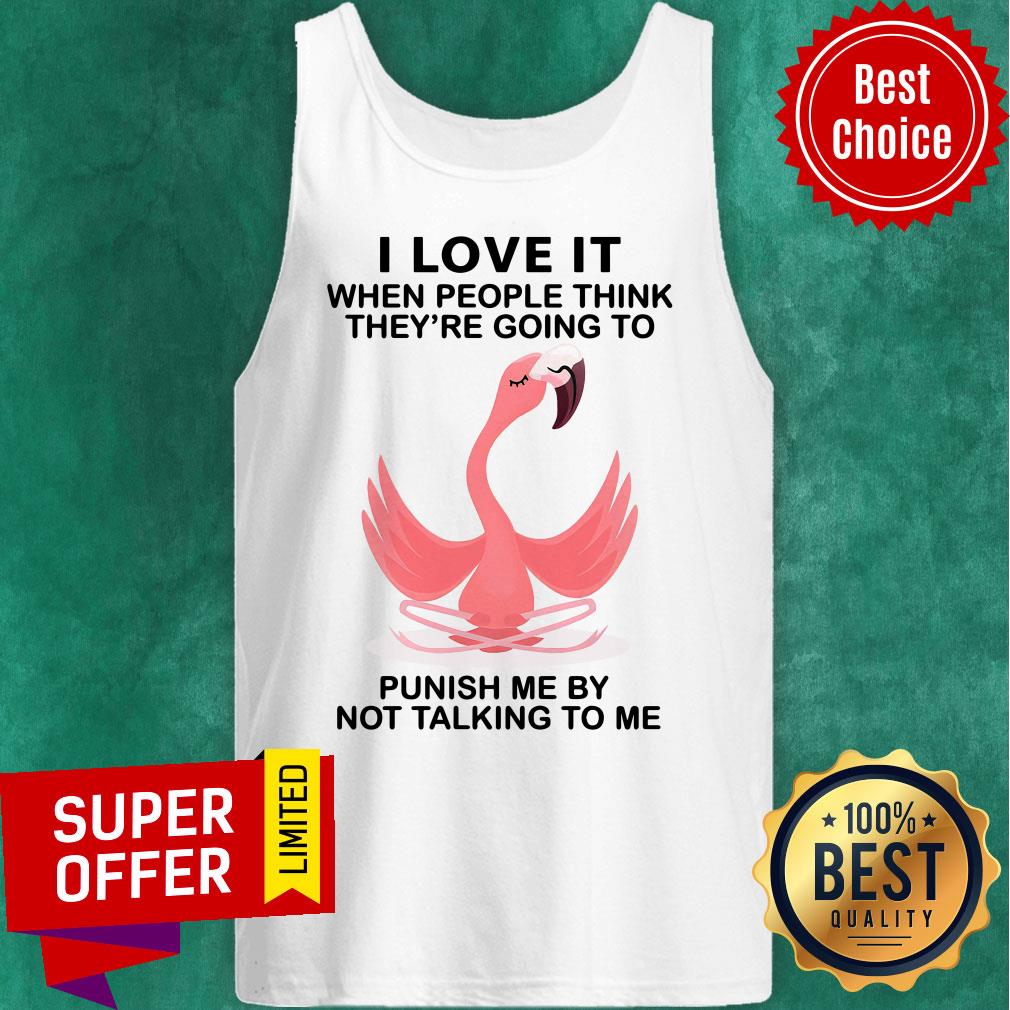 Flamingo I Love It When People Think Punish Me By Not Talking To Me Shirt