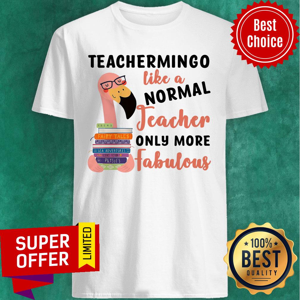 Flamingo Teachermingo Like A Normal Teacher Only More Fabulous Shirt