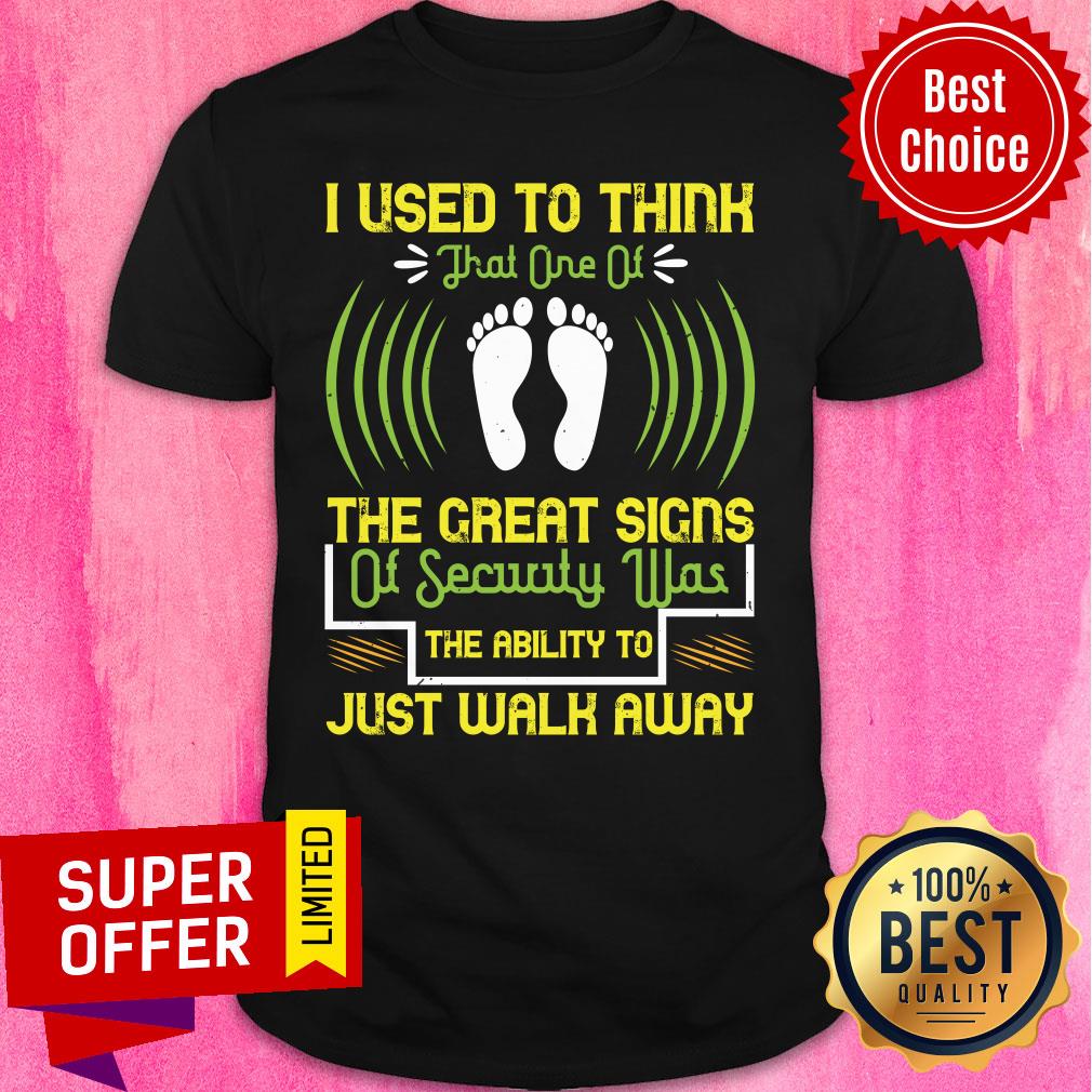 foot-i-used-to-think-that-one-of-the-great-signs-of-security-was-the-ability-to-just-walk-away-shirt-1.jpg