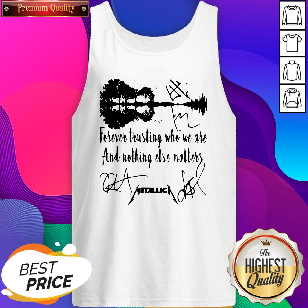 Forever Trusting Who We Are And Nothing Else Matters Metallica Signatures Shirt