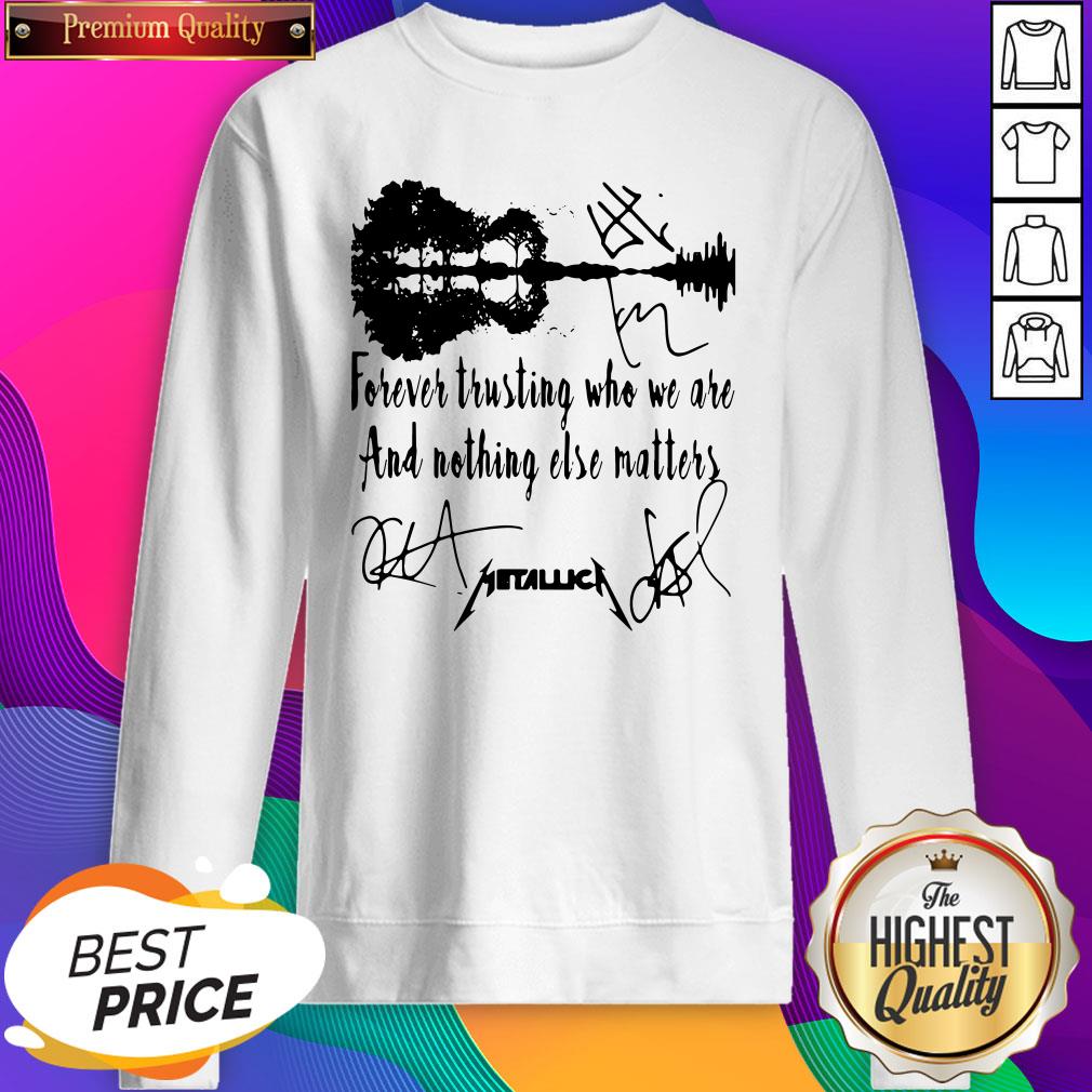 Forever Trusting Who We Are And Nothing Else Matters Metallica Signatures Shirt