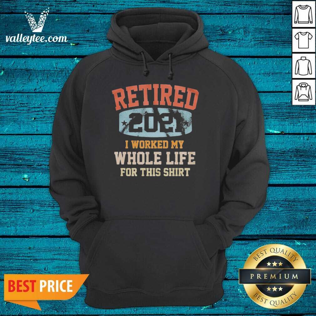 Funny Vintage Retired 2021 I Worked My Whole Life For This Shirt
