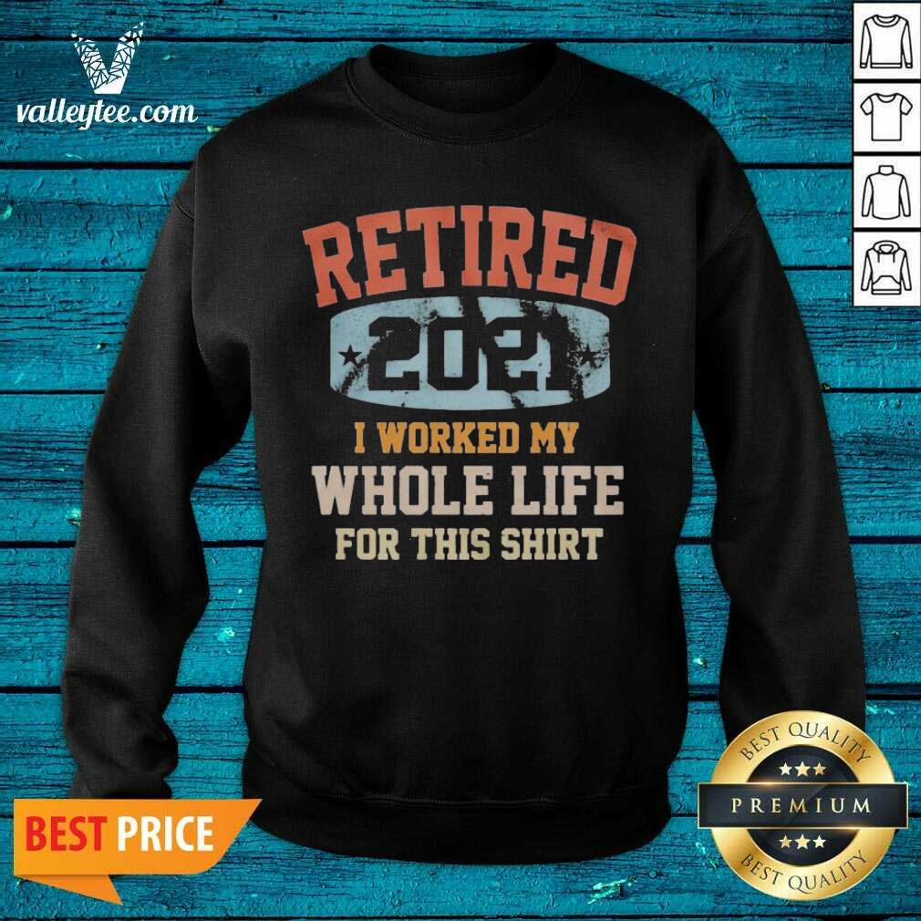 Funny Vintage Retired 2021 I Worked My Whole Life For This Shirt