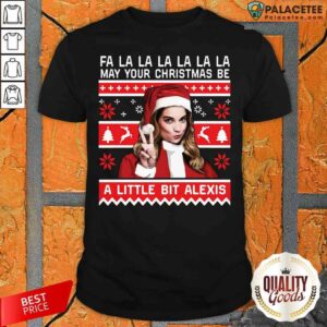 Fa La La La La La La May Your Christmas Be A Little Bit Alexis Ugly Christmas Shirt