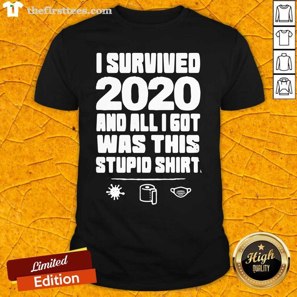Good I Survived 2020 And All I Got Was This Stupid Shirt