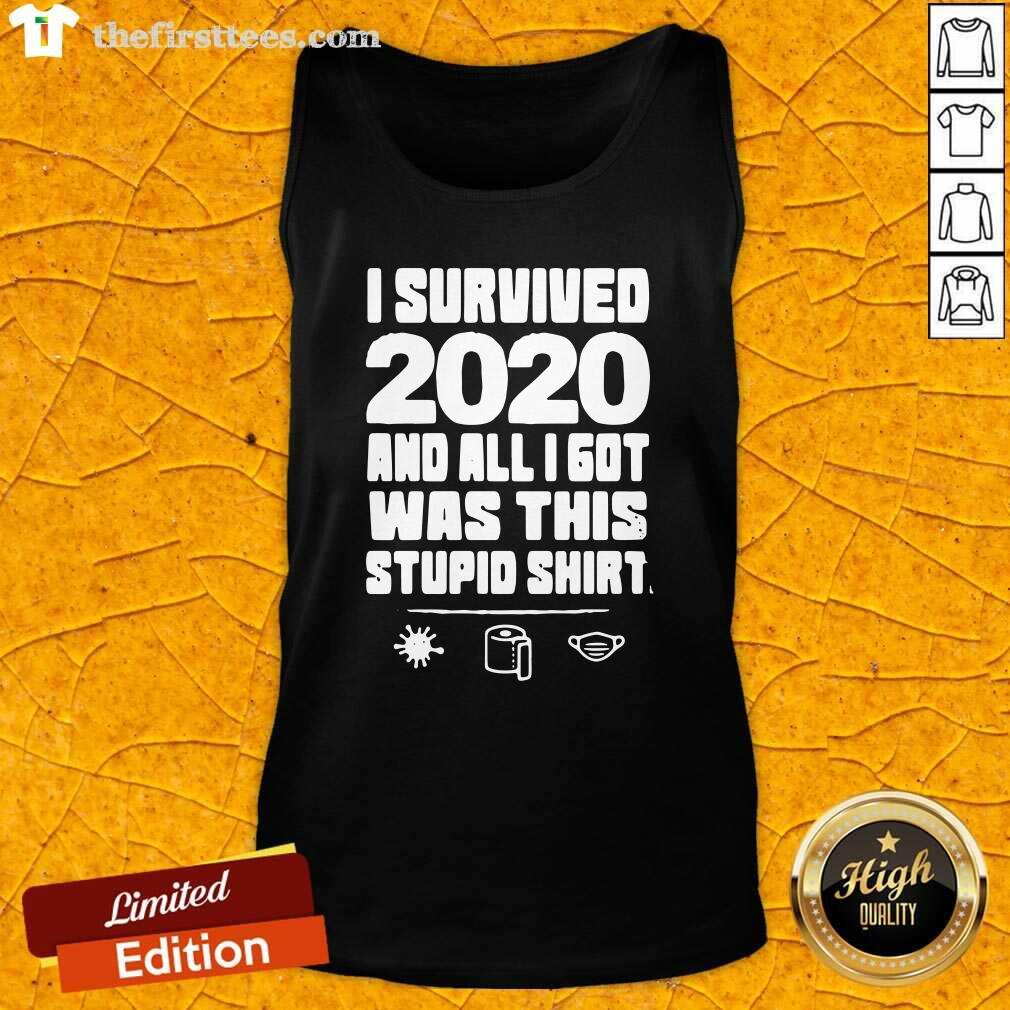 Good I Survived 2020 And All I Got Was This Stupid Shirt