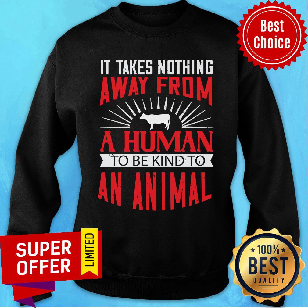 Good It Takes Nothing Away From A Human Shirt
