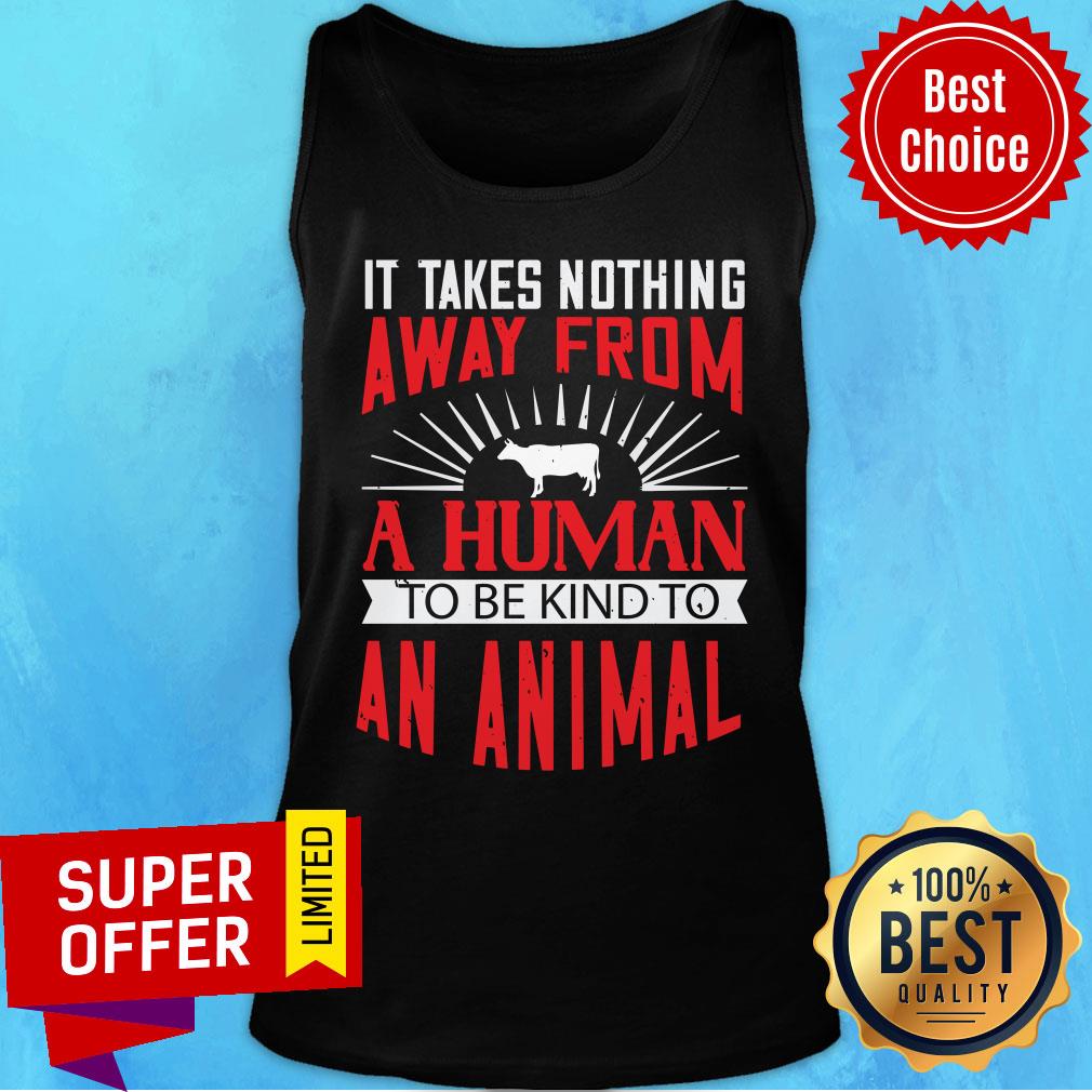 Good It Takes Nothing Away From A Human Shirt