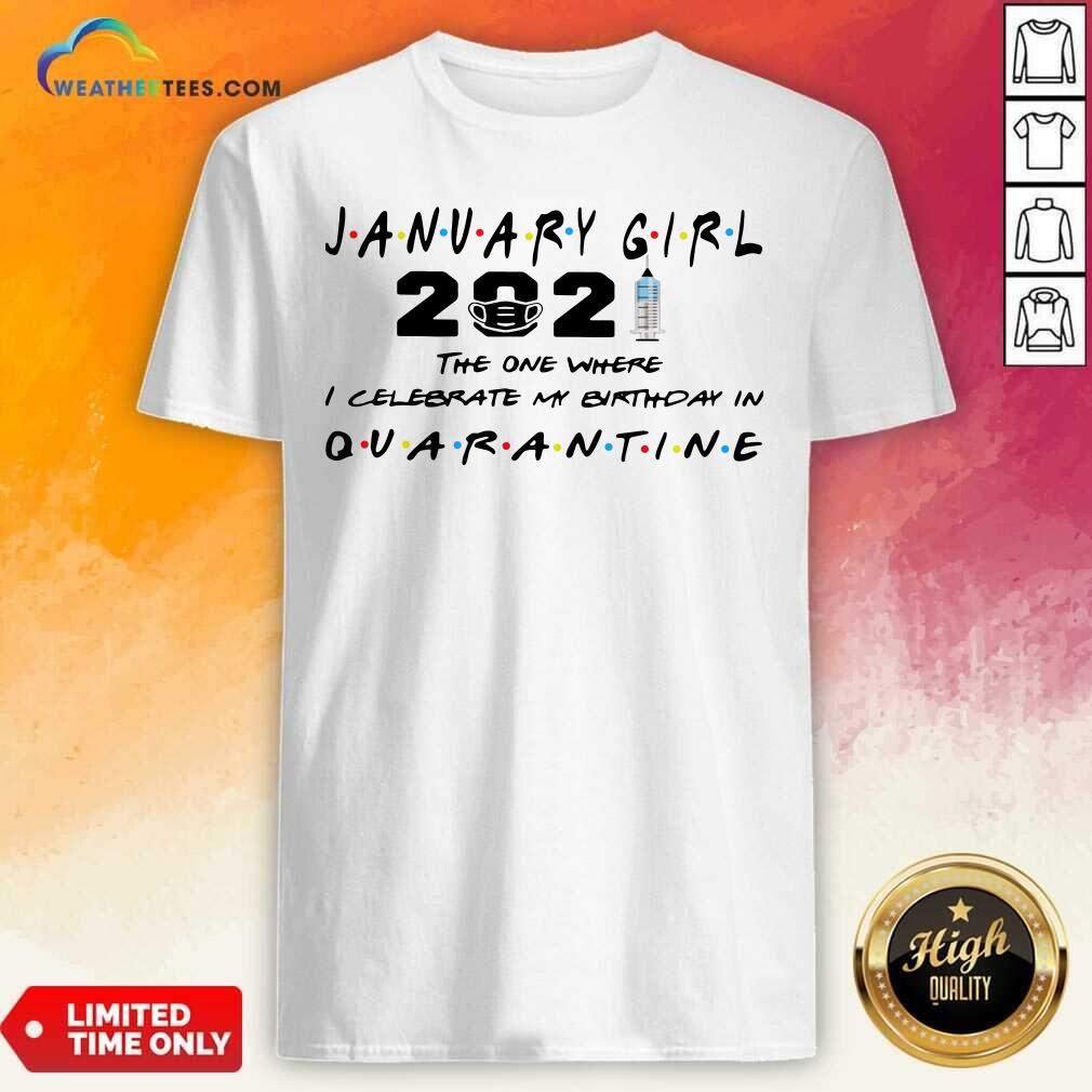 good-january-girl-2021-the-one-where-i-celebrate-my-birthday-in-quarantine-shirt.jpg