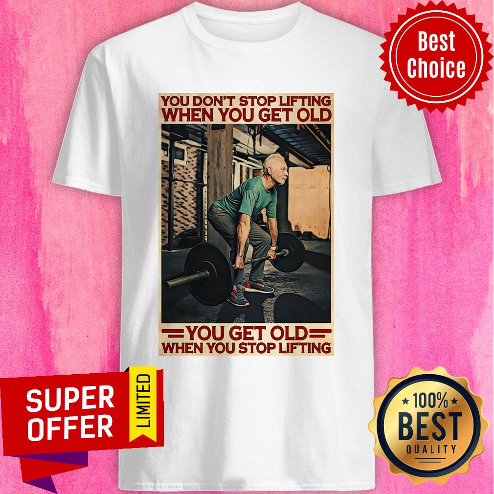 Gym You Don't Stop Lifting When You Get Old Man You Don't Stop Lifting Shirt