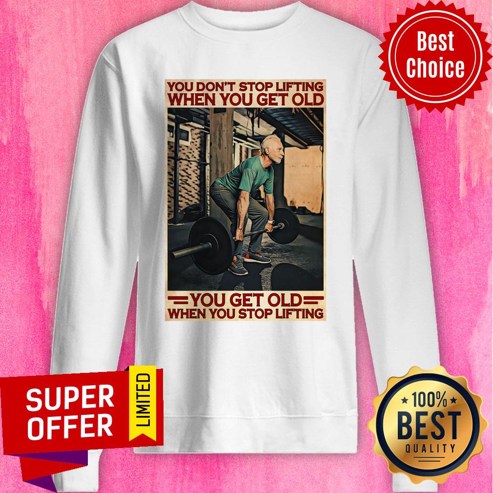 Gym You Don't Stop Lifting When You Get Old Man You Don't Stop Lifting Shirt