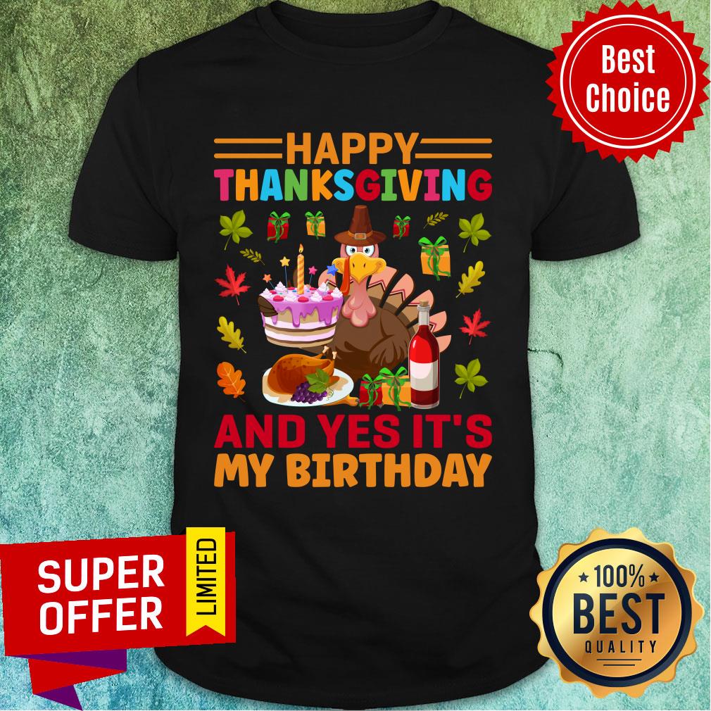 Happy Thanksgiving And Yes It's My Birthday Shirt