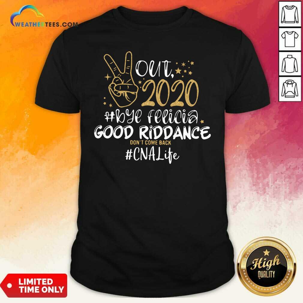 Hot Out 2020 Bye Felicia Good Riddance Don’t Come Back CNA Life Shirt