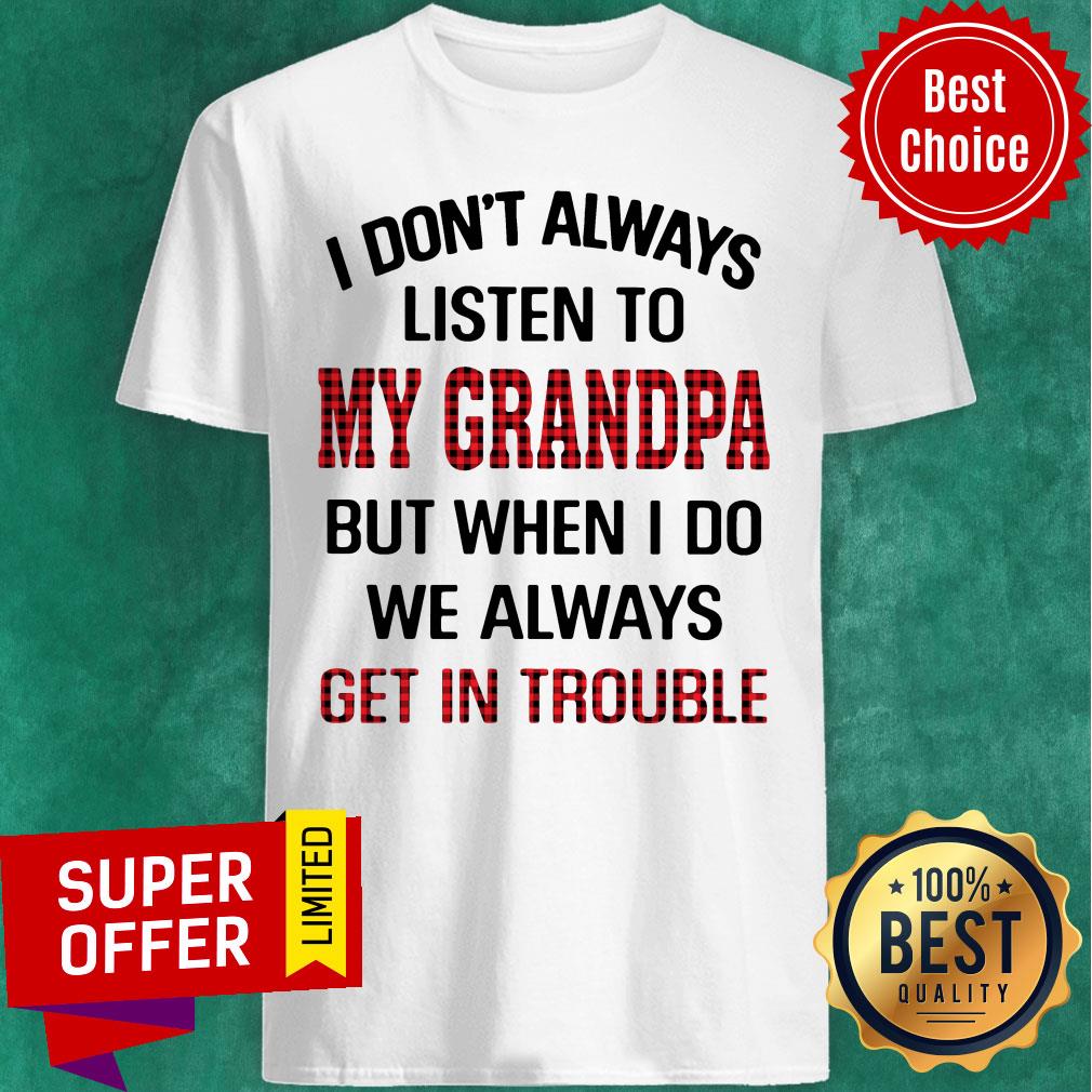 I Don't Always Listen To My Grandpa But When I Do We Always Get Introuble Shirt