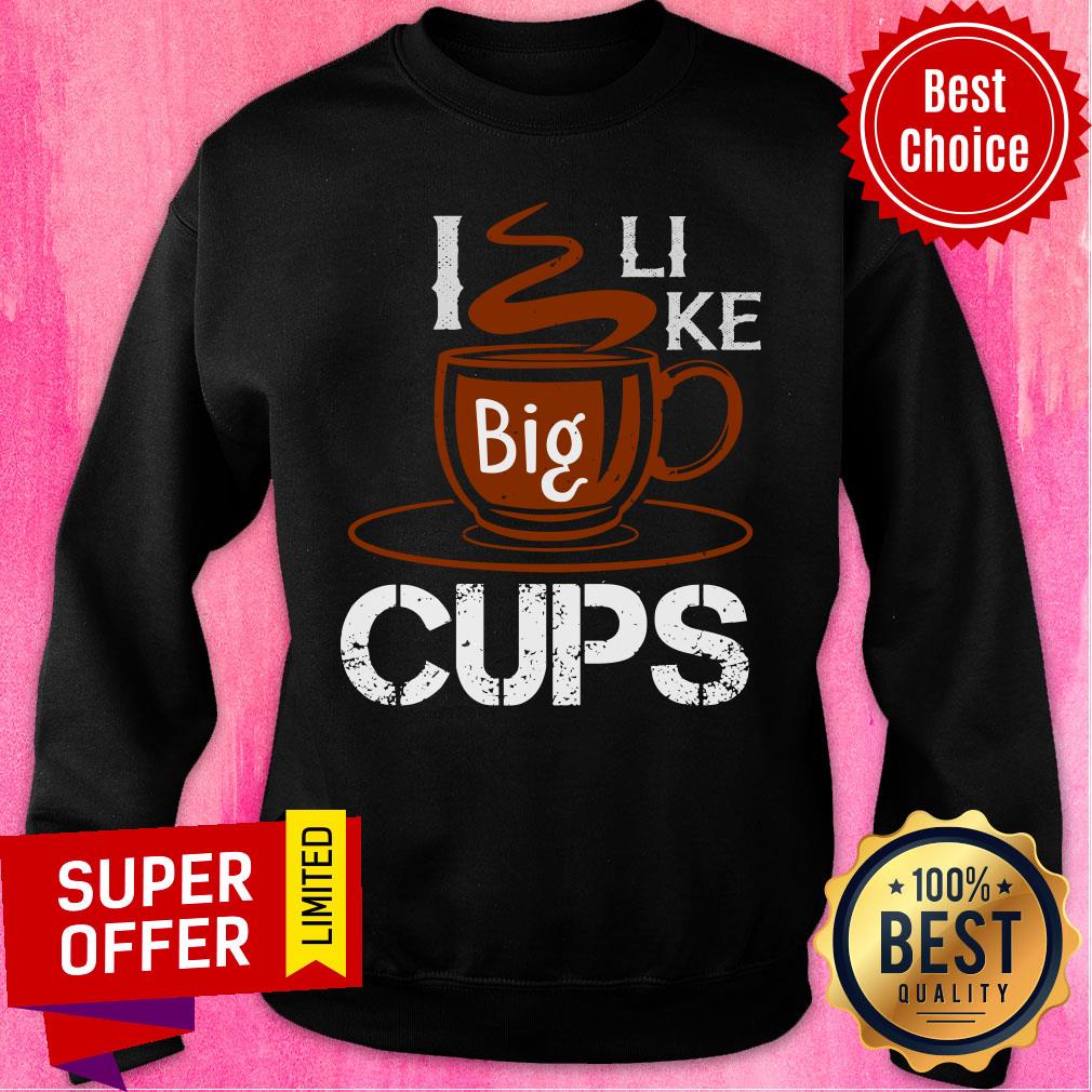 I Like Big Cups Coffee Shirt