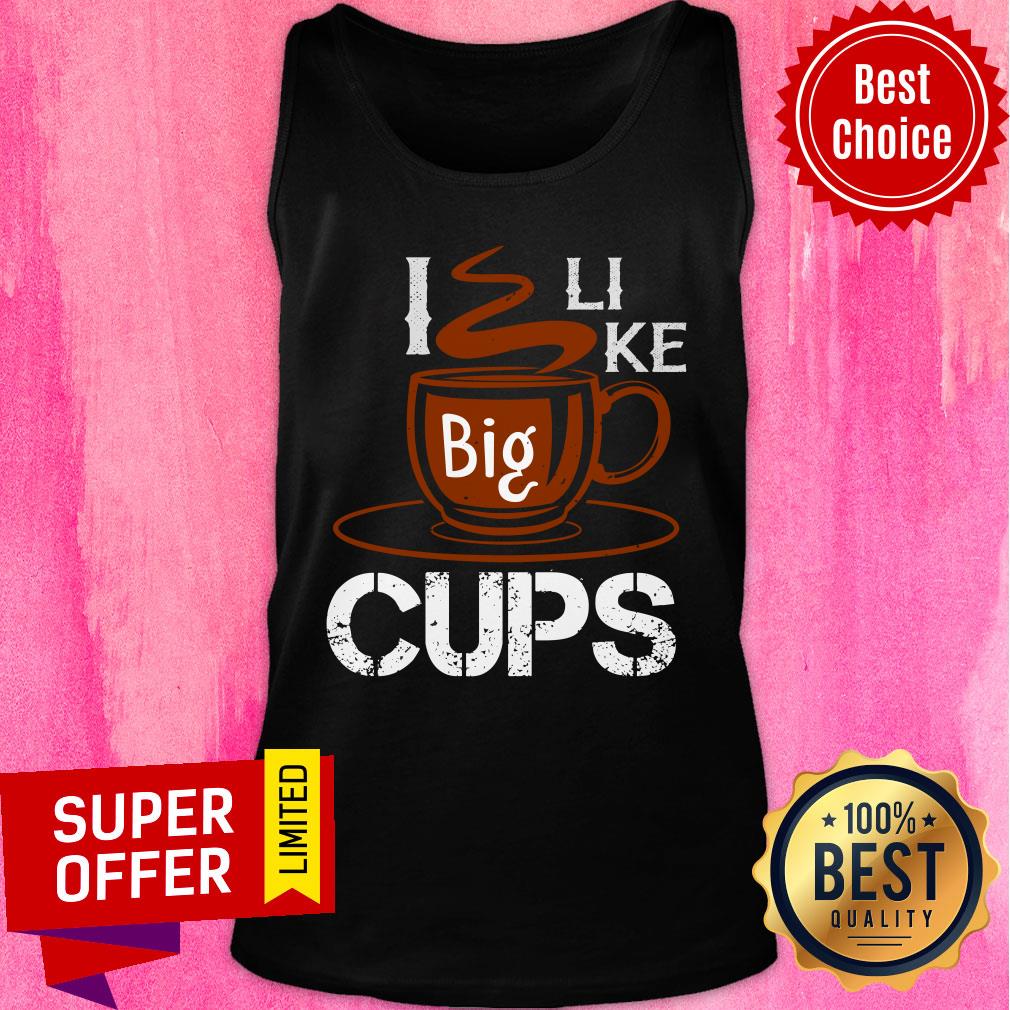 I Like Big Cups Coffee Shirt