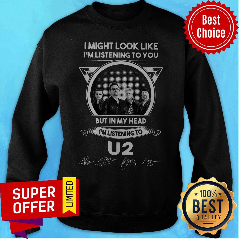 i-might-look-like-im-listening-to-you-but-in-my-head-im-listening-to-u2-signsweatshirt.jpg