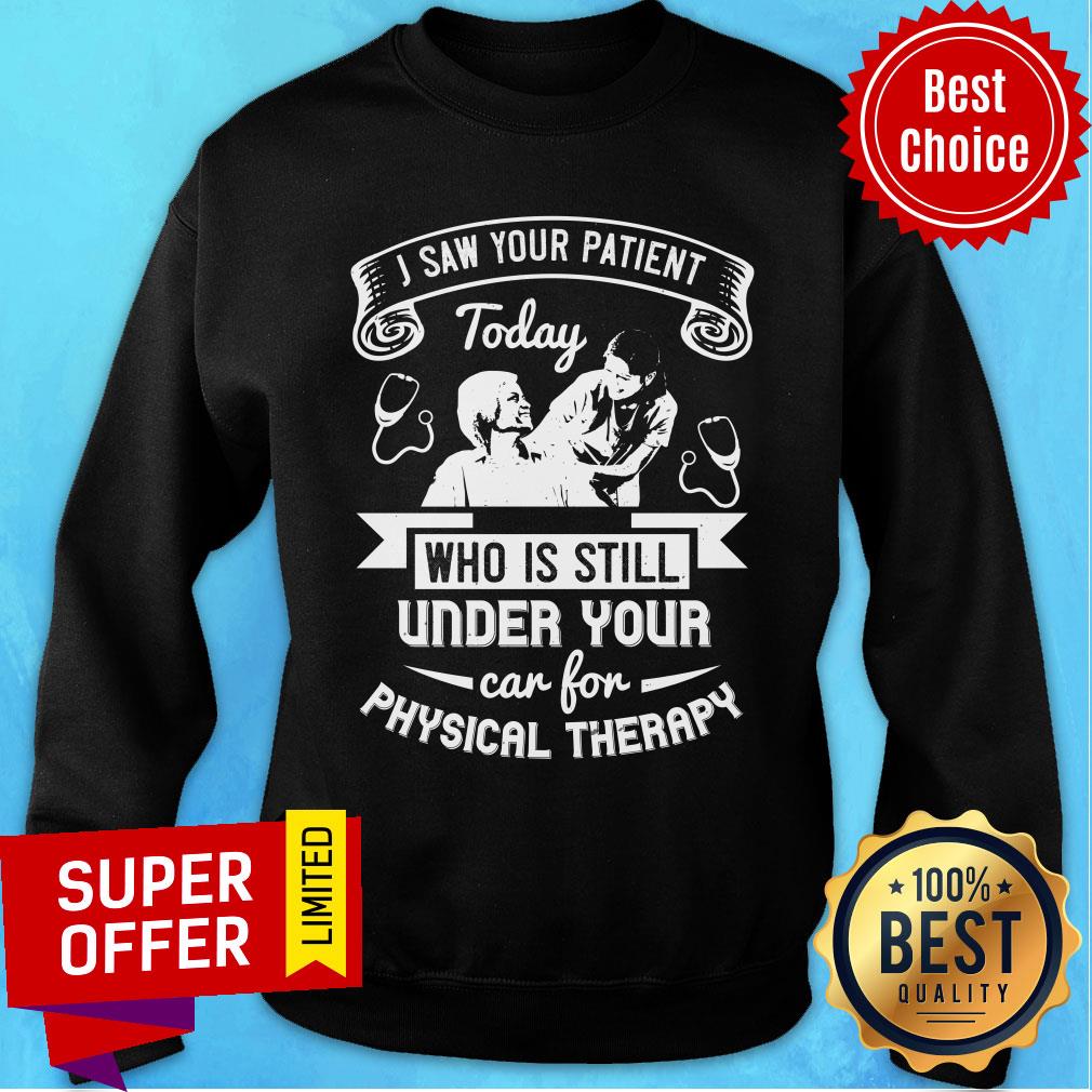 I Saw Your Patient Today Who Is Still Under Our Car For Physical Therapy Shirt