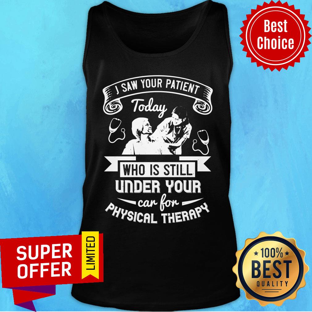 I Saw Your Patient Today Who Is Still Under Our Car For Physical Therapy Shirt