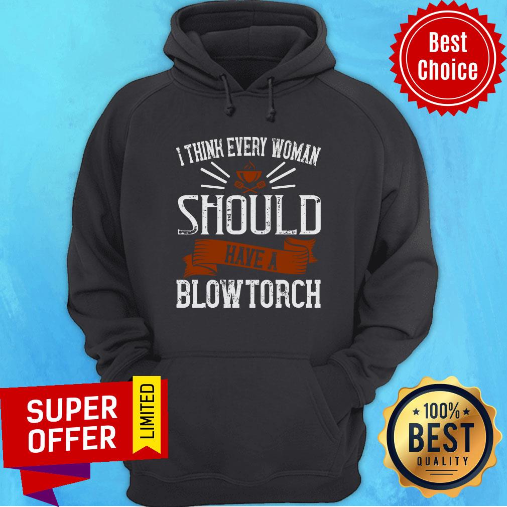 I Think Every Woman Should Have A Blowtorch Shirt